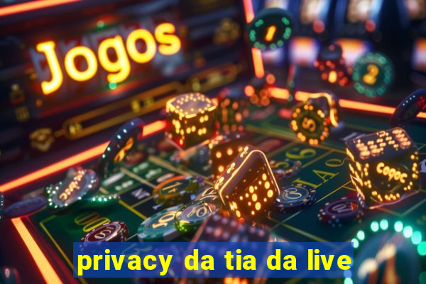 privacy da tia da live